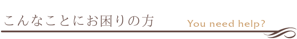 こんなことにお困りの方